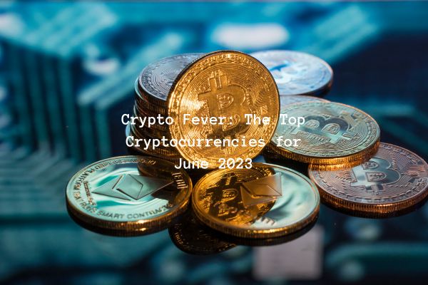 Crypto Fever: The Top Cryptocurrencies for June 2023